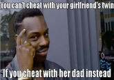 You can't cheat with your girlfriend's twin penin Mon If youcheat with her dad insteat