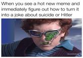 When you see a hot new meme and immediately figure out how to turn it into a joke about suicide or Hitler MovieStillsDB.com
