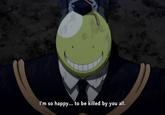 I'm so happy... to be killed by you all.