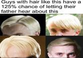 Guys with hair like this have a 125% chance of letting their father hear about this BEISisICE