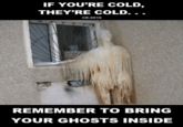 IF YOUPRE COLD THEY'RE COLD. . . CR-2016 1 REMEMBER TO BRING YOUR GHOSTS INSIDE