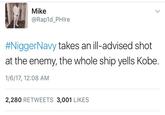 Mike @Rap1d_PHlre #NiggerNavy takes an ill-advised shot at the enemy, the whole ship yells Kobe 1/6/17, 12:08 AM 2,280 RETWEETS 3,001 LIKES