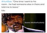 HHurtBae: "One time l went to his room...he had someone else in there and told me to leave.'" Me Stares Motherfuckerly