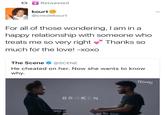다 Retweeted kourt @creolekourt For all of those wondering, I am in a happy relationship with someone who treats me so very right Thanks so much for the love! -xoxo The Scene @SCENE He cheated on her. Now she wants to know why. BROKEN