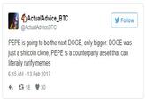 4ActualAdvice_BTC @ActualAdviceBTC Follow PEPE is going to be the next DOGE, only bigger. DOGE was just a shitcoin clone, PEPE is a counterparty asset that can literally rarify memes 6:15 AM 13 Feb 2017 18雙30