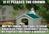 IFIT PLEASES THE CROWN MAY MY CANINE CONTINUE TO DRAW BREATH AS YOUR CONSTABLE ENTERS MY PROPERTY WITHOUTA WARRANTA