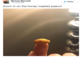 Michael Marinelli + Follow @mmarinelli98 Zoom in on the honey-roasted peanut