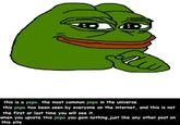 this is a pepe. the most common pepe in the universe. this pepe has been seen by everyone on the internet, and this is not the first or last time you will see it. when you upvote this pepe you gain nothing,just like any other post on this site