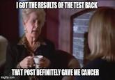 I got the results from the test back IGOT THE RESULTS OF THE TEST BACK THAT POST DEFINITELY GAVE ME CANCER imgflip.corn