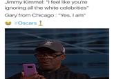 Jimmy Kimmel: "I feel like you're ignoring all the white celebrities" Gary from Chicago : "Yes, I am" ㊧ #Oscars
