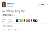 Tom Ska @thetomska Follow Me: drink up, thirsty boy Urinal: dude... LIKES RETWEETS 262 3:44 PM-26 Oct 2016 わ21 1,839 262 1.8K
