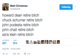 Democrats, Retire Bitch Matt Christman @cushbomb Following howard dean retire bitch chuck schumer retire bitch john podesta retire bitch john chait retire bitch ezra klein retire bitch RETWEETSL LIKES 227 914 6:55 PM-10 Nov 2016 27 t3227 914