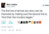 Marc Laidlaw @marc_laidlaw Follow The first line of almost any story can be improved by making sure the second line is, "And then the murders began." RETWEETSL 1,587 2,791 1:37 AM-3 Mar 2017