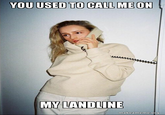 u used to call me on my....... YOU USED TO CALL ME ON MY LANDLINE makeameme.orO