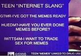 TEEN "INTERNET SLANG" GTMR-I'VE GOT THE MEMES READY HUEDM?-HAVE YOU EVER DONE MEMES BEFORE? WTTS4M-I WANT TO TRADE SEX FOR MEMES EVENING TEEN MEMES LINKED TO DRUG USE