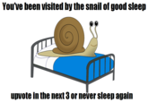 You've been visited by the snail of good sleep upvote in the next 3 or never sleep again