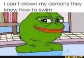 I can't drown my demons they know how to swim ifunny.C