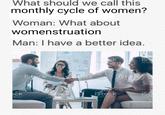 What should we call this monthly cycle of women? Woman: What about womenstruation Man: I have a better idea. by Ge is ist