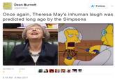Dean Burnett ERAIN Follow @garwboy Once again, Theresa May's inhuman laugh was predicted long ago by the Simpsons RETWEETS LIKES 7 8:18 AM-8 Mar 2017