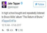 Jake Tapper @jaketapper Follow In high school bought and repeatedly listened to Bruce Willis' album "The Return of Bruno." #TapperDirtFile 10:16 AM-8 Feb 2017 わ £ 424 3.186