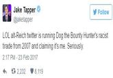 Jake Tapper @jaketapper Follow LOL alt-Reich twitter is running Dog the Bounty Hunter's racist tirade from 2007 and claiming it's me. Seriously. 2:17 PM - 23 Feb 2017 わ 2,232 8,119
