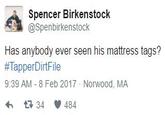 Spencer Birkenstock @Spenbirkenstock Has anybody ever seen his mattress tags? #TapperDirtFile 9:39 AM - 8 Feb 2017 Norwood, MA 34 484