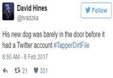 David Hines @hradzka Follow His new dog was barely in the door before it had a Twitter account #TapperDinFile 8:50 AM - 8 Feb 2017 わt 21雙351