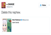 Delete This Nephew SAVAGE Erikm713 Follow . Delete this nephew. Nick Robinson Φ @Babylonian same hands