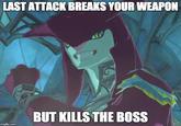 LAST ATTACK BREAKS YOUR WEAPON BUT KILLS THE BOSS imgflip.com
