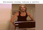 Kellyanne Conway taking a selfie. TheGladStork