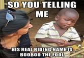Boo Boo the Fool  SO YOU TELLING ME HIS REAL RIDING NAME IS BOOBOO THE FOOLie or net