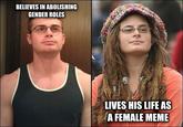 BELIEVES IN ABOLISHING GENDER ROLES LIVES HIS LIFE AS A FEMALE MEME