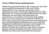 From a White House spokesperson: "Before being elected President, Mr. Trump was one of the most successful businessmen in the world witha responsibility to his company, his family and his employees to pay no more tax than legally required. That being said, Mr. Trump paid $38 million dollars even after taking into account large scale depreciation for construction, on an income of more than $150 million dollars, as well as paying tens of millions of dollars in other taxes such as sales and excise taxes and employment taxes and this illegally published return proves just that. Despite this substantial income figure and tax paid, it is totally illegal to steal and publish tax returns. The dishonest media can continue to make this part of their agenda, while the President will focus on his, which includes tax reform that will benefit all Americans." 09