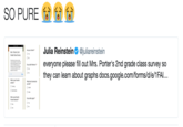 SO PURE Julia Reinstein @juliareinstein Are you a farmer? Mrs. Porters 2nd Grade Class Survey everyone please fill out Mrs. Porter's 2nd grade class survey so Do you ike Pkon they can learn about graphs docs.google.com/forms/d/e/1FAl is your favorbe Mharkind of animal de you lke De you ke Legos? Frecen characte?