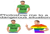 Dank Memer Photoshop me to a dangerous situation Dank Memer r/Dankmemes Mod