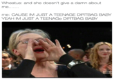 Wheatus: and she doesn't give a damn about me: CAUSE IM JUST A TEENAGE DIRTBAG BABY YEAH IM JUST A TEENAGe DIRTBAG BABY SA