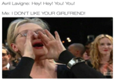 Avril Lavigne: Hey! Hey! You! You! Me: I DON'T LIKE YOUR GIRLFRIEND SAGA