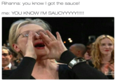 Rihanna: you know I got the sauce! me: YOU KNOW I'M SAUCYYYYY!!!! #SAGA