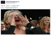 backstreetboys @backstreetboys Nick: Am l original? Us: YEEEEEEAH! SAGA