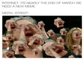 INTERNET: ITS NEARLY THE END OF MARCH WE NEED A NEW MEME MERYL STREEP SA