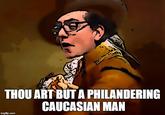 THOU ART BUT A PHILANDERING CAUCASIAN MAN imgfip.com
