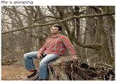 tfw u pooping