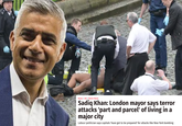 News > UK Home News Sadiq Khan: London mayor says terror attacks 'part and parcel' of living in a major city Labour politician says capitals 'have got to be prepared' for attacks like New York bombing