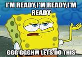 I'M READYIM READYIM READY GGGGGGHMLETS DO THIS memecrunch.com