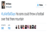 Will Black @YoSoyBill Follow #LaVarBalSays his sons could throw a football over that there mountain RETWEETS LIKES 392 703