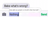 Babe what's wrong? Does spike say groewh or chryohh when hes mad?x Nothing Send
