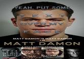 Matt Damon is Matt Damon in Matt Damon EAH. PUT SOME OVER AY FACE MATT DAMON IS MATT DAMON I N MATT DAMON A MATT DAMON PRODUCTION RE BRIN Hil HAS BEEN S ADIUSTEDUS ELYSIUM: ARTI AN NT