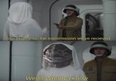 Your Highness, the transmission we've recieved Wellll/ Whadya know