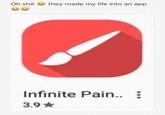 Oh shi they made my life into an app Infinite Pain. 3.9 ★