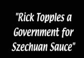 "Rick Topples a Government for Szechuan Sauce"